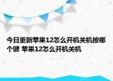 今日更新苹果12怎么开机关机按哪个键 苹果12怎么开机关机