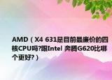 AMD（X4 631是目前最廉价的四核CPU吗?跟Intel 奔腾G620比哪个更好?）