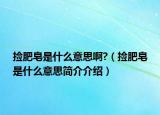捡肥皂是什么意思啊?（捡肥皂是什么意思简介介绍）