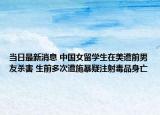 当日最新消息 中国女留学生在美遭前男友杀害 生前多次遭施暴疑注射毒品身亡