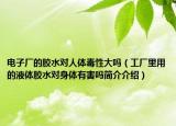 电子厂的胶水对人体毒性大吗（工厂里用的液体胶水对身体有害吗简介介绍）