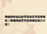 鞠婧祎参加过的节目综艺节目有哪些（鞠婧祎综艺节目有哪些简介介绍）
