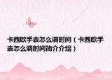 卡西欧手表怎么调时间（卡西欧手表怎么调时间简介介绍）