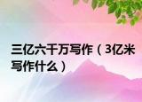 三亿六千万写作（3亿米写作什么）