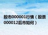 股市000001行情（股票000012后市如何）