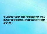 灭火器的压力表指针在哪个区域表示正常（灭火器的压力表指针指在什么区域时表示压力为正常简介介绍）