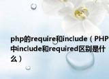 php的require和include（PHP中include和required区别是什么）