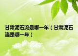 甘肃泥石流是哪一年（甘肃泥石流是哪一年）