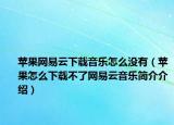 苹果网易云下载音乐怎么没有（苹果怎么下载不了网易云音乐简介介绍）