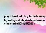 play（footballplay tabletennisplayvolleyballplaybadmintonplay basketball的音标急啊）