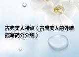 古典美人特点（古典美人的外貌描写简介介绍）