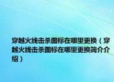 穿越火线击杀图标在哪里更换（穿越火线击杀图标在哪里更换简介介绍）