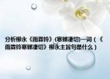 分析柳永《雨霖铃》(寒蝉凄切)一词（《雨霖铃寒蝉凄切》柳永主旨句是什么）