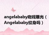 angelababy吻戏曝光（Angelababy纹身吗）