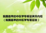 我国最早的中医学专著是黄帝内经（我国最早的中医学专著是谁）