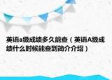 英语a级成绩多久能查（英语A级成绩什么时候能查到简介介绍）