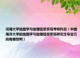 河海大学地图学与地理信息系统考研科目（中国海洋大学的地图学与地理信息系统研究生专业方向有哪些啊）