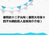 康熙的十二子允祹（康熙大帝皇十四子允禵的后人是谁简介介绍）