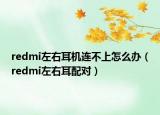 redmi左右耳机连不上怎么办（redmi左右耳配对）
