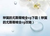 秽翼的尤斯蒂娅全cg下载（秽翼的尤斯蒂娅全cg攻略）