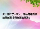 去上海吃了一次（上海的阿娘面里的黄鱼面 求黄鱼面的做法）
