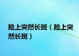 脸上突然长斑（脸上突然长斑）