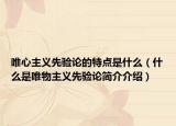 唯心主义先验论的特点是什么（什么是唯物主义先验论简介介绍）