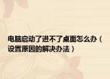 电脑启动了进不了桌面怎么办（设置原因的解决办法）