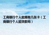 工商银行个人能拥有几张卡（工商银行个人能贷款吗）