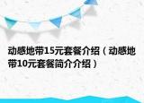 动感地带15元套餐介绍（动感地带10元套餐简介介绍）