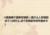 U盘是哪个国家发明的（是什么人发明的 这个人叫什么 这个发明的专利号是多少）