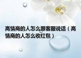 高情商的人怎么跟客服说话（高情商的人怎么收红包）