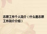 志愿工作个人简介（什么是志愿工作简介介绍）