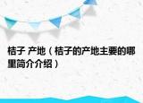 桔子 产地（桔子的产地主要的哪里简介介绍）