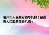 晋州市人民政府领导机构（晋州市人民政府领导机构）