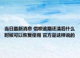 当日最新消息 借呗逾期还清后什么时候可以恢复使用 官方是这样说的