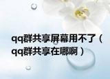 qq群共享屏幕用不了（qq群共享在哪啊）