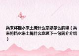 兵来将挡水来土掩什么意思怎么解释（兵来将挡水来土掩什么意思下一句简介介绍）