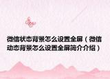 微信状态背景怎么设置全屏（微信动态背景怎么设置全屏简介介绍）