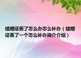 结婚证丢了怎么办怎么补办（结婚证丢了一个怎么补办简介介绍）