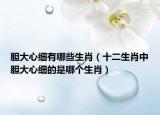 胆大心细有哪些生肖（十二生肖中胆大心细的是哪个生肖）