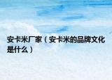 安卡米厂家（安卡米的品牌文化是什么）