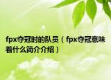 fpx夺冠时的队员（fpx夺冠意味着什么简介介绍）