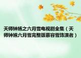 天师钟馗之六月雪电视剧全集（天师钟馗六月雪完整版慕容雪饰演者）