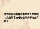 迪玛希参加我是歌手第几季第几期（我是歌手迪玛希是第几季简介介绍）