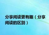 分享阅读更有趣（分享阅读的区别）