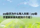 pp助手为什么导入失败（pp助手更新安装失败简介介绍）