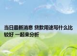 当日最新消息 贷款用途写什么比较好 一起来分析