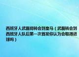 西班牙人武磊将转会到皇马（武磊转会到西班牙人队后第一次首发你认为会取得进球吗）