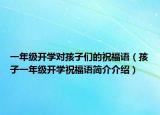 一年级开学对孩子们的祝福语（孩子一年级开学祝福语简介介绍）